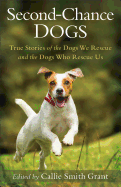 Second-Chance Dogs: True Stories of the Dogs We Rescue and the Dogs Who Rescue Us