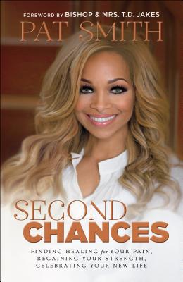 Second Chances: Finding Healing for Your Pain, Regaining Your Strength, Celebrating Your New Life - Smith, Pat, and Jakes, T.D. (Foreword by), and Jakes, Serita (Foreword by)