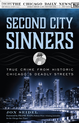 Second City Sinners: True Crime from Historic Chicago's Deadly Streets - Seidel, Jon, and Main, Frank (Foreword by)