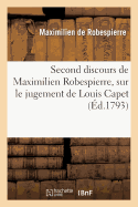 Second Discours de Maximilien Robespierre, Sur Le Jugement de Louis Capet: , Prononc? ? La Convention Nationale, Le 28 D?cembre, l'An Premier de la R?publique