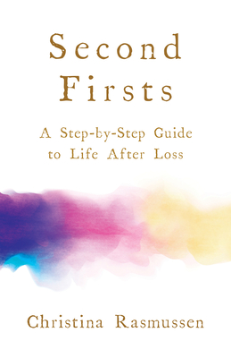 Second Firsts: A Step-by-Step Guide to Life After Loss - Rasmussen, Christina