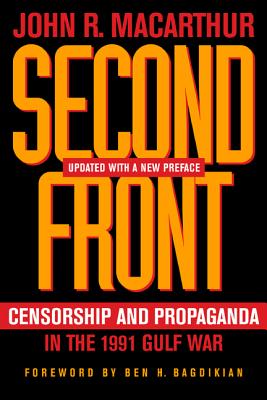 Second Front: Censorship and Propaganda in the 1991 Gulf War - MacArthur, John R, and Bagdikian, Ben H (Foreword by)