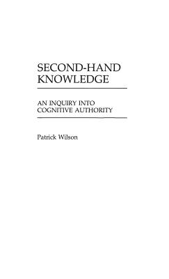 Second-Hand Knowledge: An Inquiry into Cognitive Authority - Wilson, Patrick