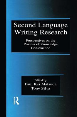 Second Language Writing Research: Perspectives on the Process of Knowledge Construction - Matsuda, Paul Kei (Editor), and Silva, Tony (Editor)