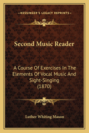 Second Music Reader: A Course Of Exercises In The Elements Of Vocal Music And Sight-Singing (1870)