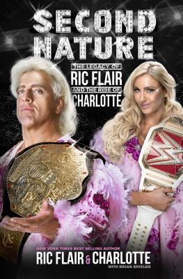 Second Nature: The Legacy of Ric Flair and the Rise of Charlotte - Flair, Ric, and Flair, Charlotte, and Shields, Brian