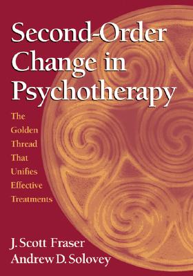 Second-Order Change in Psychotherapy: The Golden Thread That Unifies Effective Treatments - Fraser, J Scott, and Solovey, Andrew