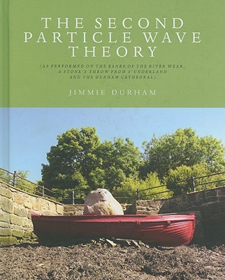 Second Particle Wave Theory: (As Performed on the Banks of the River Wear, a Stone's Throw from s'Underland and the Durham Cathedral) - Durham, Jimmie, and Blackson, Robert (Editor), and Hopkins, Candice (Editor)