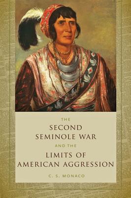 Second Seminole War and the Limits of American Aggression - Monaco, C S