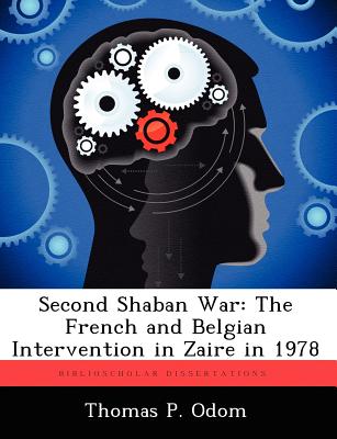 Second Shaban War: The French and Belgian Intervention in Zaire in 1978 - Odom, Thomas P