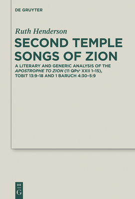 Second Temple Songs of Zion: A Literary and Generic Analysis of the Apostrophe to Zion (11qpsa XXII 1-15); Tobit 13:9-18 and 1 Baruch 4:30-5:9 - Henderson, Ruth