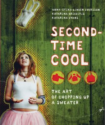 Second-Time Cool: The Art of Chopping Up a Sweater - Ivarsson, Anna-Stina Linden, and Brieditis, Katarina, and Evans, Katarina