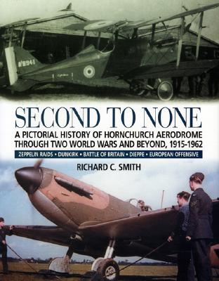 Second to None: A Pictorial History of Hornchurch Aerodrome Through Two World Wars and Beyond, 1915 - 1962 - Smith, Richard C