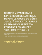 Second Voyage Dans L'Interieur de L'Afrique: Depuis Le Golfe de Benin Jusqu'a Sackatou En 1825-1827, Volume 1...