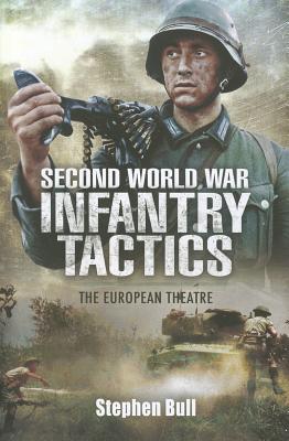 Second World War Infantry Tactics: The European Theatre - Bull, Stephen