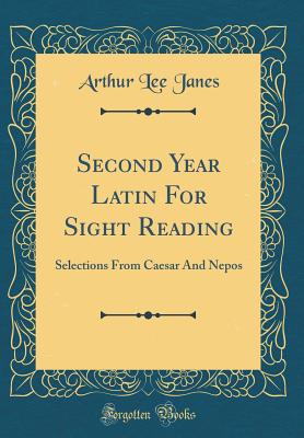 Second Year Latin for Sight Reading: Selections from Caesar and Nepos (Classic Reprint) - Janes, Arthur Lee