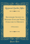 Secondary Accent in Modern English Verse, (Chaucer to Dryden): A Dissertation (Classic Reprint)