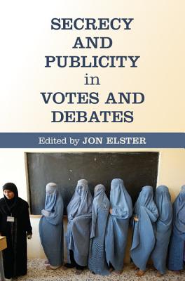 Secrecy and Publicity in Votes and Debates - Elster, Jon (Editor)