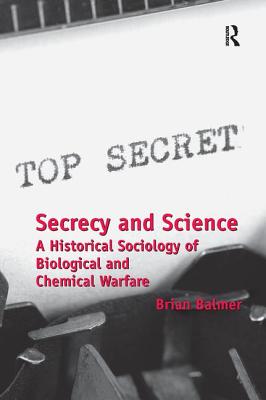 Secrecy and Science: A Historical Sociology of Biological and Chemical Warfare - Balmer, Brian