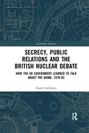Secrecy, Public Relations and the British Nuclear Debate: How the UK Government Learned to Talk about the Bomb, 1970-83