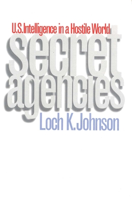 Secret Agencies: U.S. Intelligence in a Hostile World - Johnson, Loch K