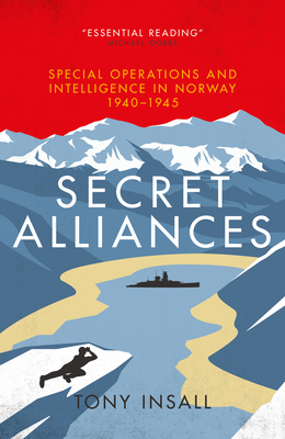 Secret Alliances: Special Operations and Intelligence  in Norway 1940-1945 - The British Perspective - Insall, Tony