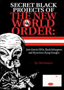 Secret Black Projects of the New World Order: Anti-Gravity UFOs, Black Helicopters and Mysterious Flying Triangles - Swartz, Tim