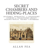 Secret Chambers and Hiding Places: Historic, Romantic, & Legendary Stories & Traditions about Hiding-Holes, Secret Chambers