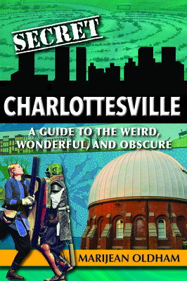 Secret Charlottesville: A Guide to the Weird, Wonderful, and Obscure - Oldham Jaggers, Marijean