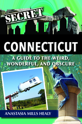 Secret Connecticut: A Guide to the Weird, Wonderful, and Obscure - Mills Healy, Stasha