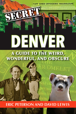 Secret Denver: A Guide to the Weird, Wonderful, and Obscure - Peterson, Eric, and Lewis, David