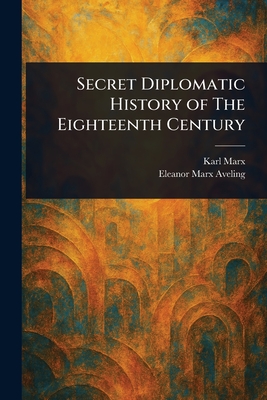 Secret Diplomatic History of The Eighteenth Century - Marx, Karl, and Aveling, Eleanor Marx