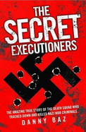 Secret Executioners: The Amazing True Story of the Death Squad Who Tracked Down and Killed Nazi War Criminals - Baz, Danny