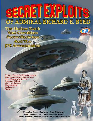 Secret Exploits Of Admiral Richard E. Byrd: The Hollow Earth ? Nazi Occultism ? Secret Societies And The JFK Assassination - Cridland, Tim E, and Swartz, Tim R, and Hanks, Micah