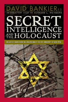 Secret Intelligence and the Holocaust: Collected Essays from the Colloquium at the City University of New York - Weinberg, Gerhard L (Introduction by), and Bankier, David