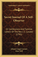 Secret Journal of a Self-Observer: Or Confessions and Familiar Letters of the REV. J. C. Lavater (1795)