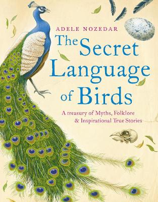Secret Language of Birds: A Treasury of Myths, Folklore and Inspirational True Stories - Nozedar, Adele