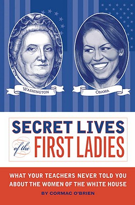 Secret Lives of the First Ladies: What Your Teachers Never Told You about the Women of the White House - O'Brien, Cormac