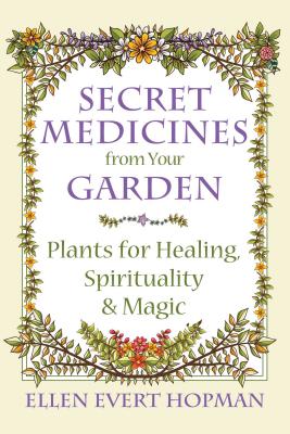 Secret Medicines from Your Garden: Plants for Healing, Spirituality, and Magic - Hopman, Ellen Evert