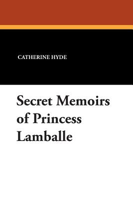 Secret Memoirs of Princess Lamballe - Hyde, Catherine Ryan, and Leigh, Oliver H G (Introduction by)