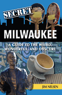 Secret Milwaukee: A Guide to the Weird, Wonderful, and Obscure
