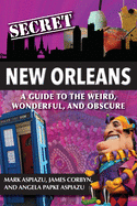 Secret New Orleans: A Guide to the Weird, Wonderful, and Obscure