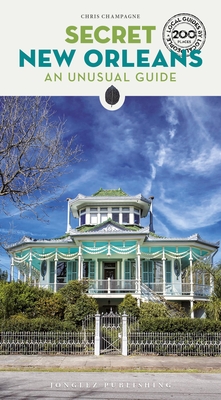 Secret New Orleans Guide: A guide to the unusual and unfamiliar - Champagne, Chris