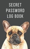 Secret Password Log Book: The Secret Personal Internet Address & Password Log Book for Dog Lovers French Bulldog
