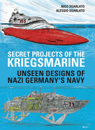 Secret Projects of the Kriegsmarine: Unseen Designs of Nazi Germany's Navy