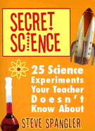 Secret Science: 25 Science Experiments Your Teacher Doesn't Know about - Spangler, Steve