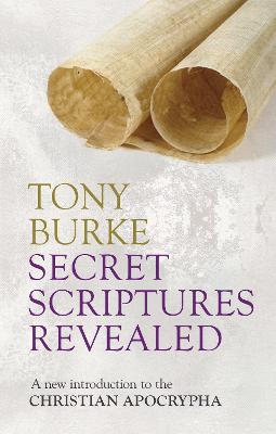 Secret Scriptures Revealed: A New Introduction To The Christian Apocrypha - Burke, Tony, Professor