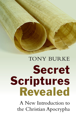 Secret Scriptures Revealed: A New Introduction to the Christian Apocrypha - Burke, Tony