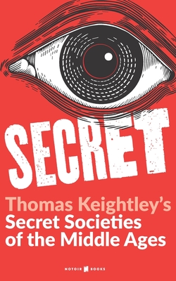 Secret: Secret Societies of the Middle Ages: the Assassins, the Templars & the Secret Tribunals of Westphalia - Keightley, Thomas