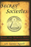 Secret Societies: Inside the World's Most Notorious Organizations - Reynolds, John Lawrence
